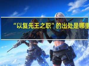 “以复先王之职”的出处是哪里