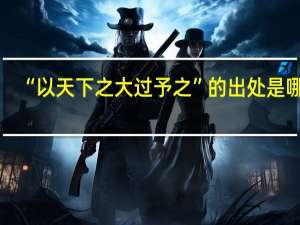 “以天下之大过予之”的出处是哪里