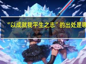 “以成就我平生之志”的出处是哪里