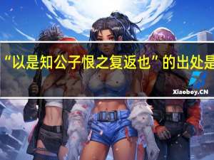 “以是知公子恨之复返也”的出处是哪里