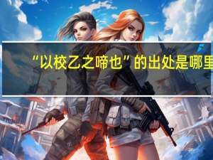 “以校乙之啼也”的出处是哪里