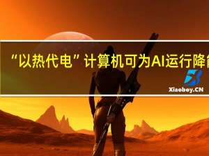“以热代电”计算机可为AI运行降能耗