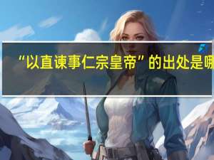 “以直谏事仁宗皇帝”的出处是哪里