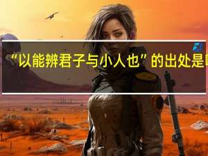 “以能辨君子与小人也”的出处是哪里