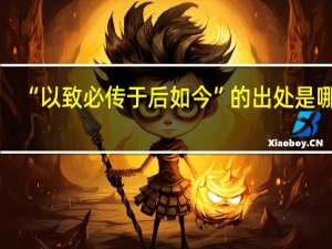“以致必传于后如今”的出处是哪里