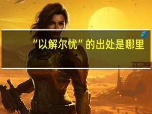 “以解尔忧”的出处是哪里