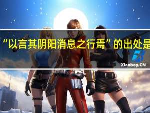 “以言其阴阳消息之行焉”的出处是哪里