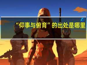 “仰事与俯育”的出处是哪里