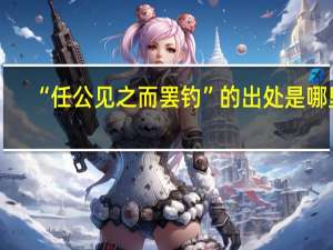 “任公见之而罢钓”的出处是哪里