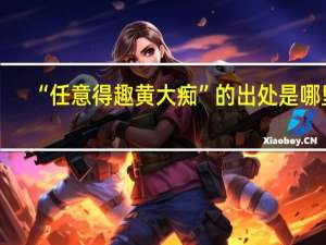 “任意得趣黄大痴”的出处是哪里