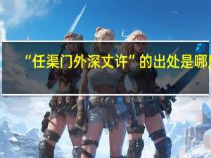 “任渠门外深丈许”的出处是哪里