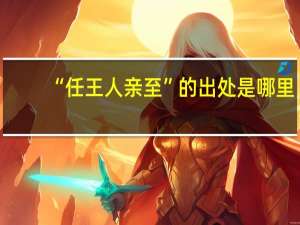 “任王人亲至”的出处是哪里