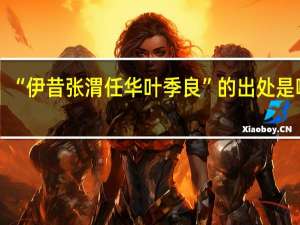“伊昔张渭任华叶季良”的出处是哪里