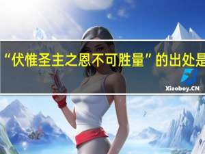 “伏惟圣主之恩不可胜量”的出处是哪里