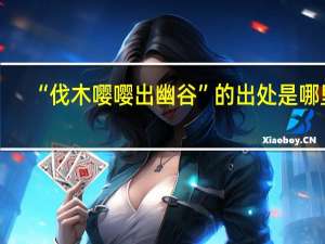 “伐木嘤嘤出幽谷”的出处是哪里