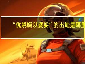 “优娆娆以婆娑”的出处是哪里