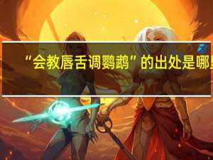 “会教唇舌调鹦鹉”的出处是哪里