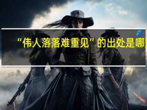 “伟人落落难重见”的出处是哪里