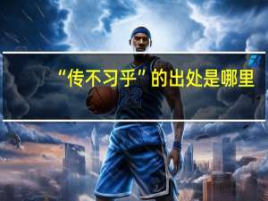 “传不习乎”的出处是哪里