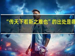 “传天下若斯之难也”的出处是哪里