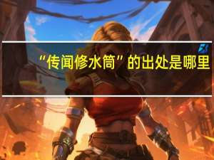 “传闻修水筒”的出处是哪里