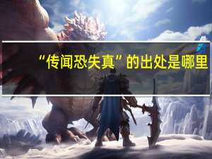 “传闻恐失真”的出处是哪里