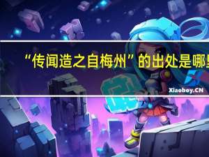“传闻造之自梅州”的出处是哪里