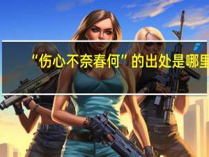 “伤心不奈春何”的出处是哪里