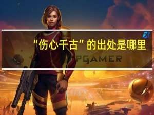 “伤心千古”的出处是哪里