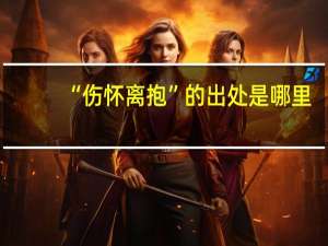 “伤怀离抱”的出处是哪里