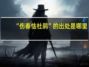 “伤春怯杜鹃”的出处是哪里