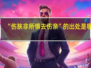 “伤肤非所惧去伤亲”的出处是哪里