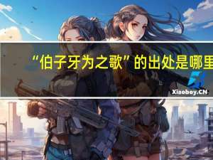 “伯子牙为之歌”的出处是哪里