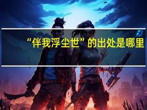 “伴我浮尘世”的出处是哪里