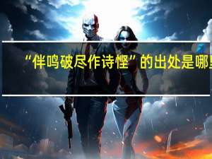 “伴鸣破尽作诗悭”的出处是哪里