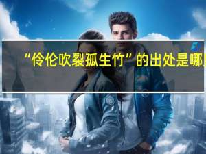 “伶伦吹裂孤生竹”的出处是哪里