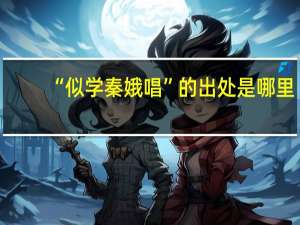 “似学秦娥唱”的出处是哪里