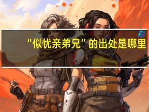 “似忧亲弟兄”的出处是哪里