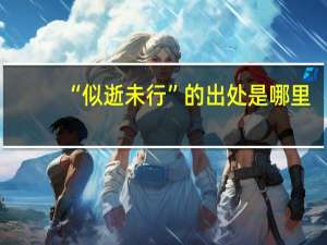 “似逝未行”的出处是哪里