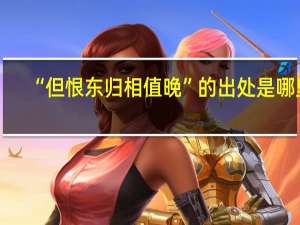 “但恨东归相值晚”的出处是哪里