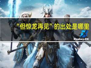 “但惊龙再见”的出处是哪里