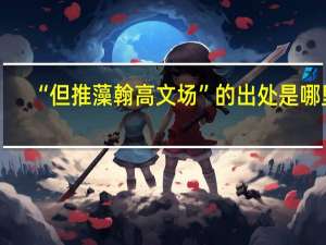 “但推藻翰高文场”的出处是哪里