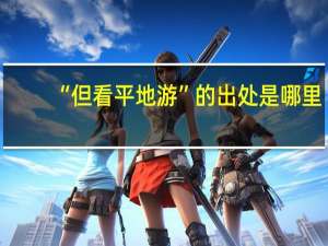 “但看平地游”的出处是哪里