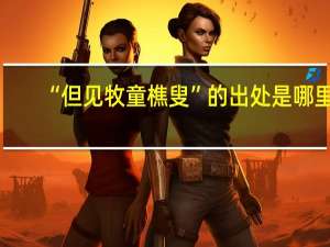“但见牧童樵叟”的出处是哪里