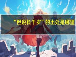 “但说长千岁”的出处是哪里