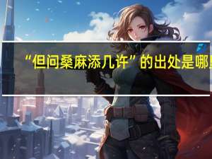 “但问桑麻添几许”的出处是哪里