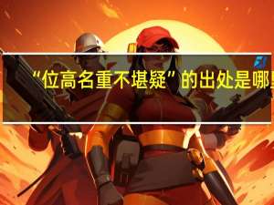 “位高名重不堪疑”的出处是哪里