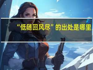 “低随回风尽”的出处是哪里