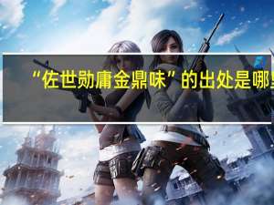 “佐世勋庸金鼎味”的出处是哪里