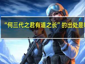 “何三代之君有道之长”的出处是哪里